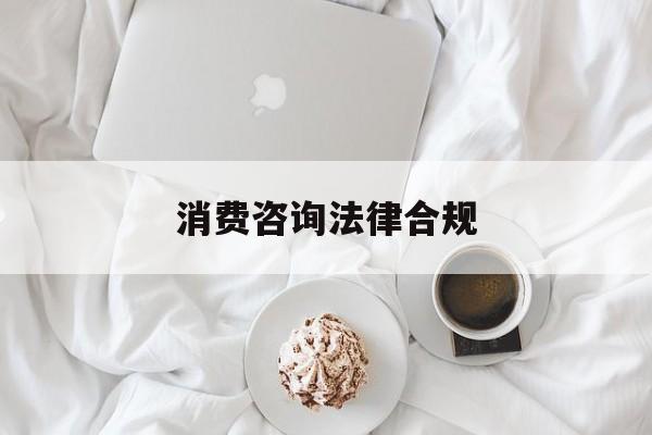 消费咨询法律合规(消费者权益法律咨询退费规定)承德市 消费咨询法律合规(消费者权益法律咨询退费规定)承德市