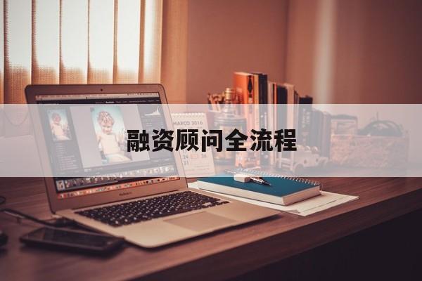 融资顾问全流程(融资顾问工作怎么样)承德市 融资顾问全流程(融资顾问工作怎么样)承德市