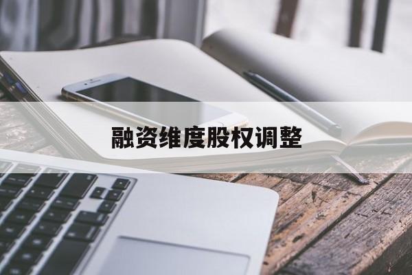 融资维度股权调整(融资维度股权调整方案)承德市